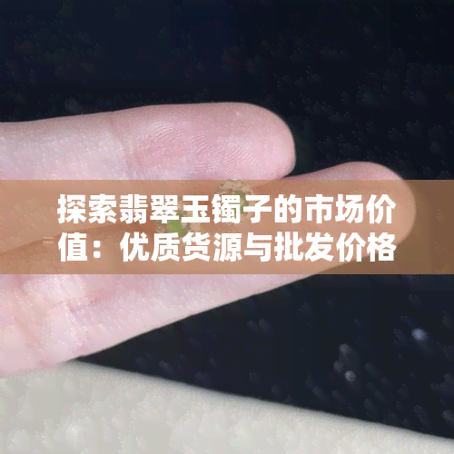 探索翡翠玉镯子的市场价值：优质货源与批发价格分析