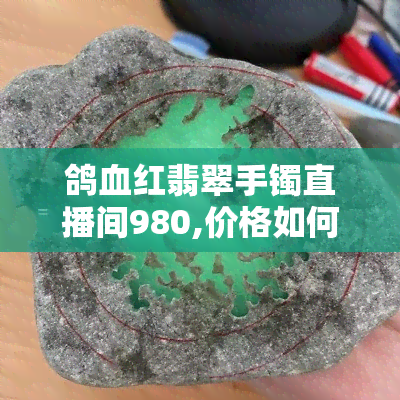 鸽血红翡翠手镯直播间980,价格如何？是否值得购买？