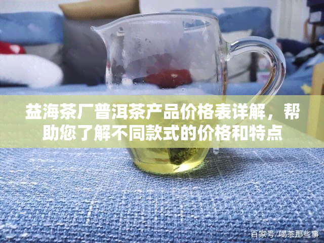 益海茶厂普洱茶产品价格表详解，帮助您了解不同款式的价格和特点