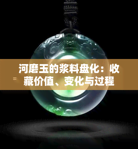 河磨玉的浆料盘化：收藏价值、变化与过程