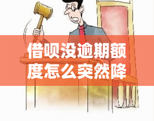 借呗没逾期额度怎么突然降低了？蚂蚁借呗没有逾期，正常还款额度为何降低？