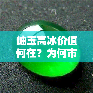 岫玉高冰价值何在？为何市场上价格偏低？