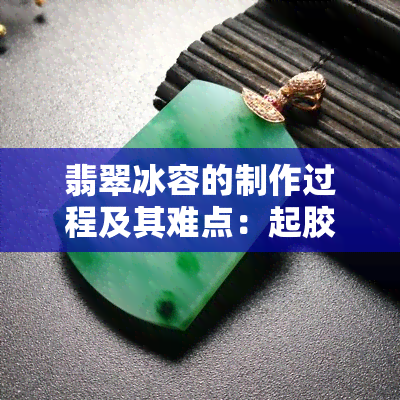 翡翠冰容的制作过程及其难点：起胶技巧详解