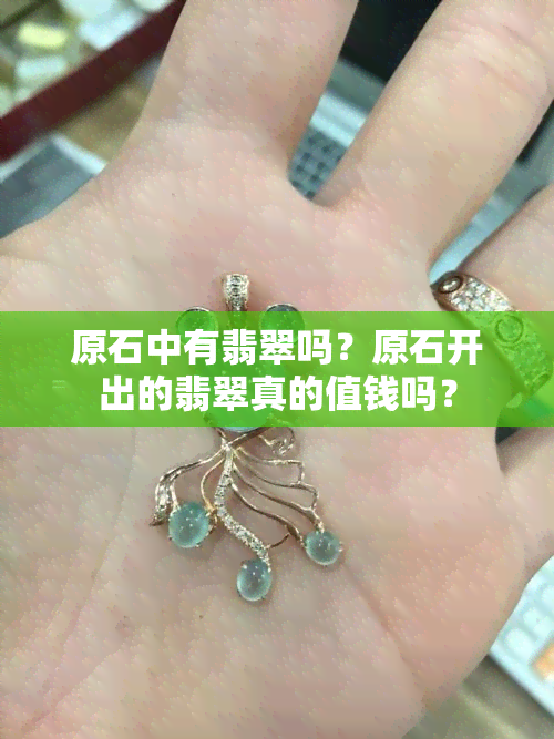 原石中有翡翠吗？原石开出的翡翠真的值钱吗？