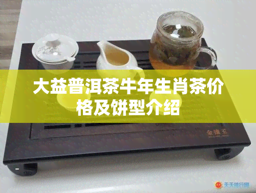 大益普洱茶牛年生肖茶价格及饼型介绍