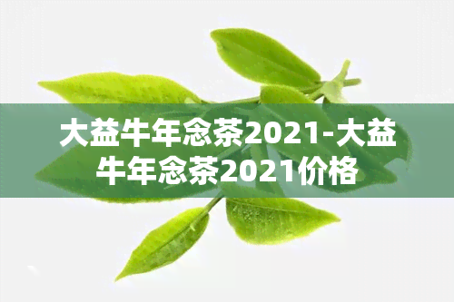 大益牛年念茶2021-大益牛年念茶2021价格