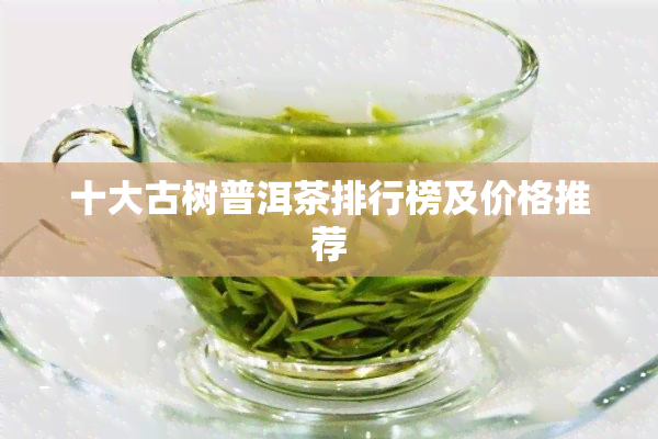 十大古树普洱茶排行榜及价格推荐