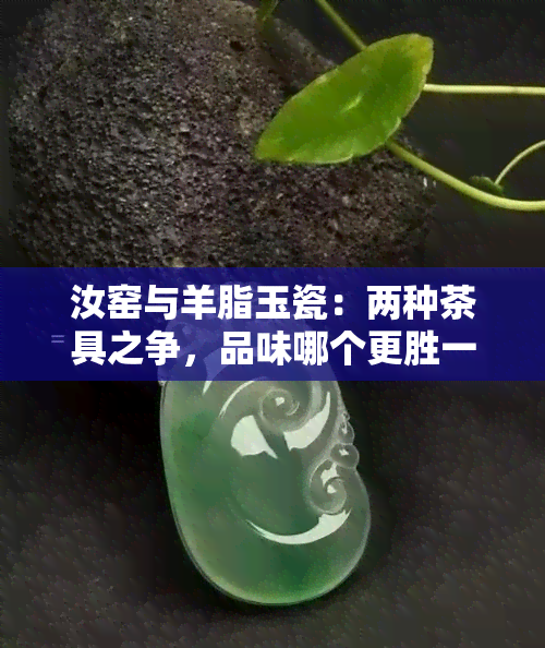 汝窑与羊脂玉瓷：两种茶具之争，品味哪个更胜一筹？