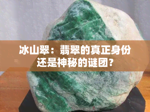 冰山翠：翡翠的真正身份还是神秘的谜团？