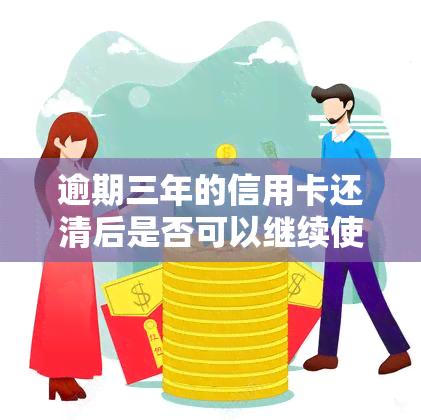 逾期三年的信用卡还清后是否可以继续使用？