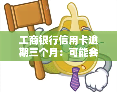 工商银行信用卡逾期三个月：可能会面临的法律诉讼及解决办法