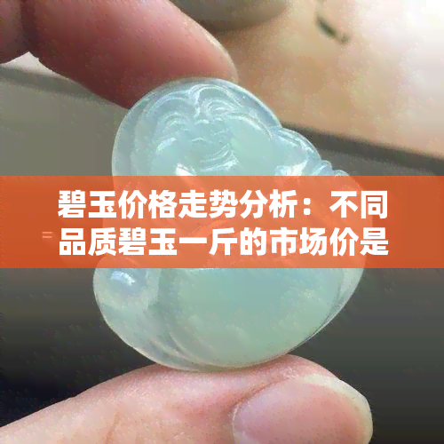 碧玉价格走势分析：不同品质碧玉一斤的市场价是多少？