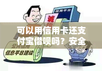 可以用信用卡还支付宝借呗吗？安全吗？怎么还款？