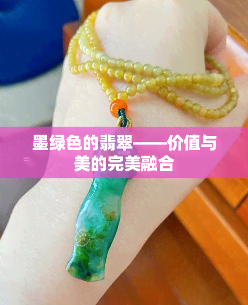 墨绿色的翡翠——价值与美的完美融合