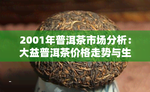 2001年普洱茶市场分析：大益普洱茶价格走势与生茶行情研究