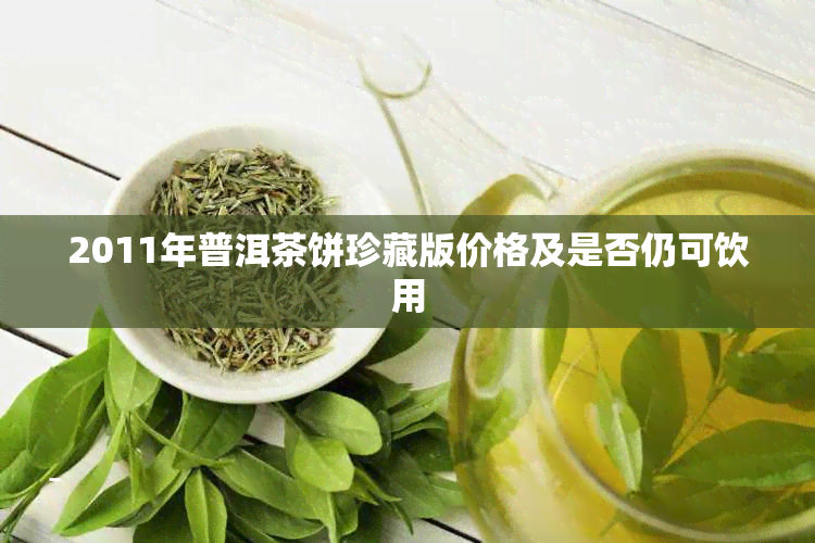 2011年普洱茶饼珍藏版价格及是否仍可饮用