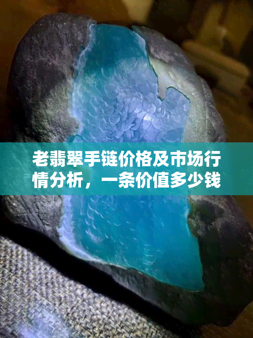 老翡翠手链价格及市场行情分析，一条价值多少钱？