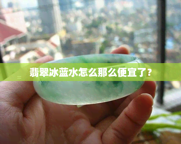 翡翠冰蓝水怎么那么便宜了？