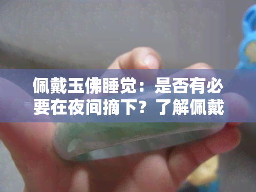 佩戴玉佛睡觉：是否有必要在夜间摘下？了解佩戴玉佛的注意事项和影响因素