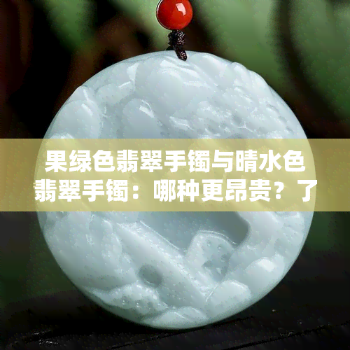 果绿色翡翠手镯与晴水色翡翠手镯：哪种更昂贵？了解两者区别和价值因素