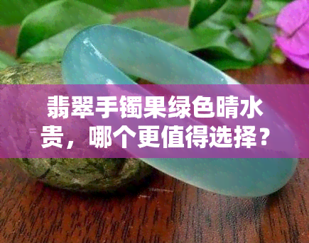 翡翠手镯果绿色晴水贵，哪个更值得选择？