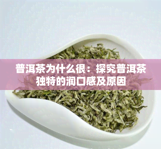 普洱茶为什么很：探究普洱茶独特的润口感及原因