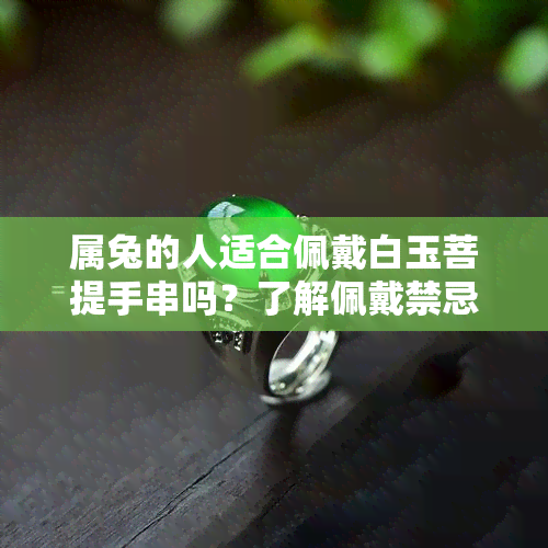 属兔的人适合佩戴白玉菩提手串吗？了解佩戴禁忌和注意事项