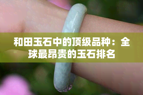 和田玉石中的顶级品种：全球最昂贵的玉石排名