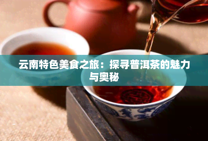 云南特色美食之旅：探寻普洱茶的魅力与奥秘