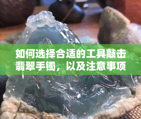 如何选择合适的工具敲击翡翠手镯，以及注意事项和技巧