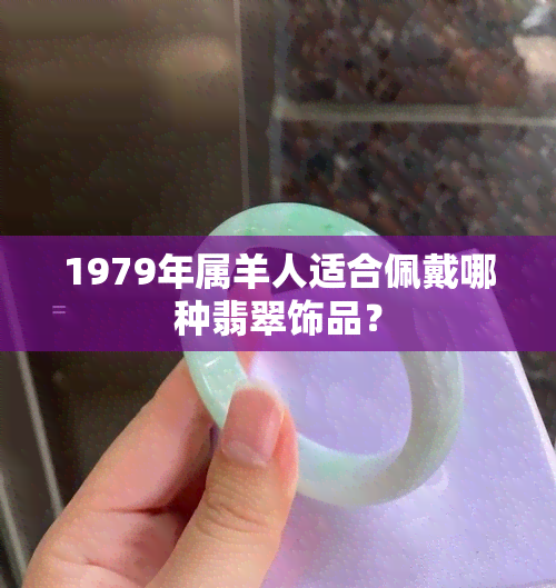 1979年属羊人适合佩戴哪种翡翠饰品？