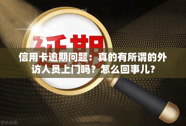 信用卡逾期问题：真的有所谓的外访人员上门吗？怎么回事儿？