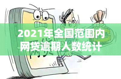 2021年全国范围内网贷逾期人数统计分析：现状与应对策略