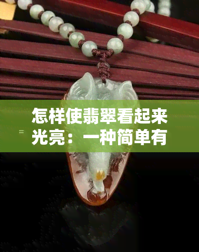 怎样使翡翠看起来光亮：一种简单有效的方法