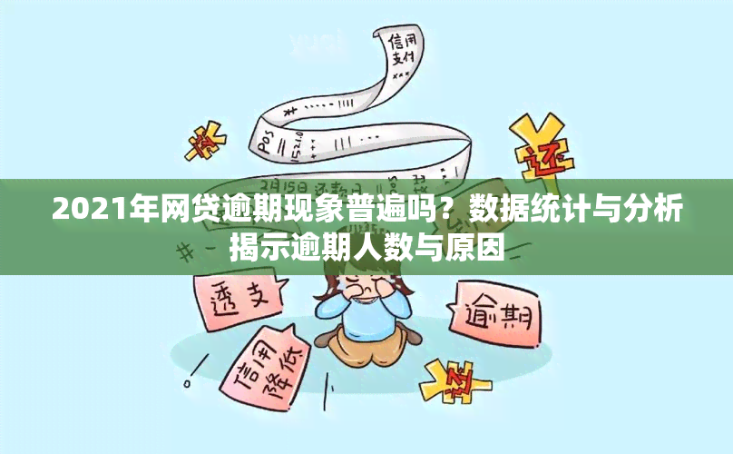 2021年网贷逾期现象普遍吗？数据统计与分析揭示逾期人数与原因