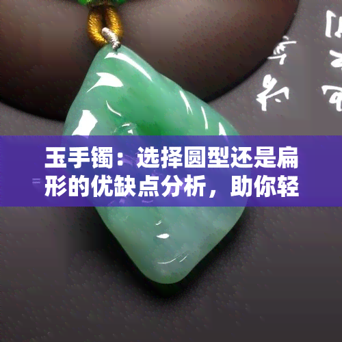 玉手镯：选择圆型还是扁形的优缺点分析，助你轻松选购最适合的款式