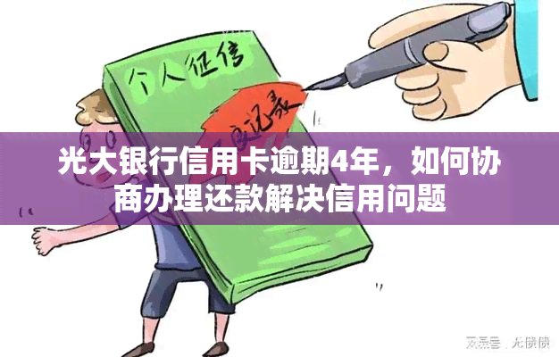 光大银行信用卡逾期4年，如何协商办理还款解决信用问题