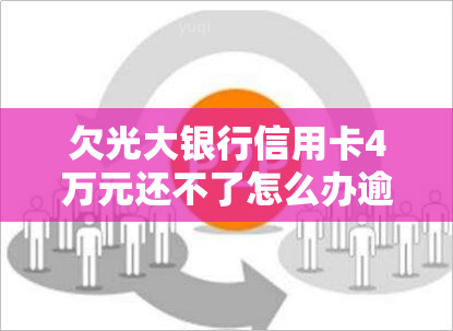 欠光大银行信用卡4万元还不了怎么办逾期一年多