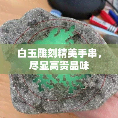 白玉雕刻精美手串，尽显高贵品味