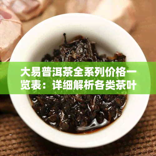 大易普洱茶全系列价格一览表：详细解析各类茶叶的价格及特点