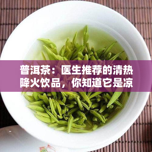 普洱茶：医生推荐的清热降火饮品，你知道它是凉性还是性的吗？