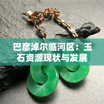 巴彦淖尔临河区：玉石资源现状与发展前景探讨