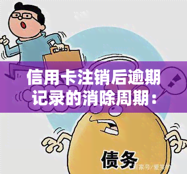 信用卡注销后逾期记录的消除周期：用户常见问题解答