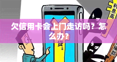 欠信用卡会上门走访吗？怎么办？