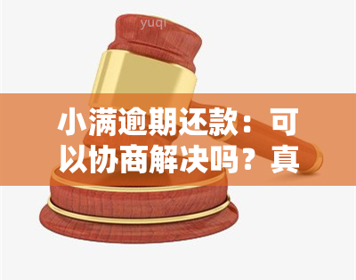 小满逾期还款：可以协商解决吗？真的有效吗？