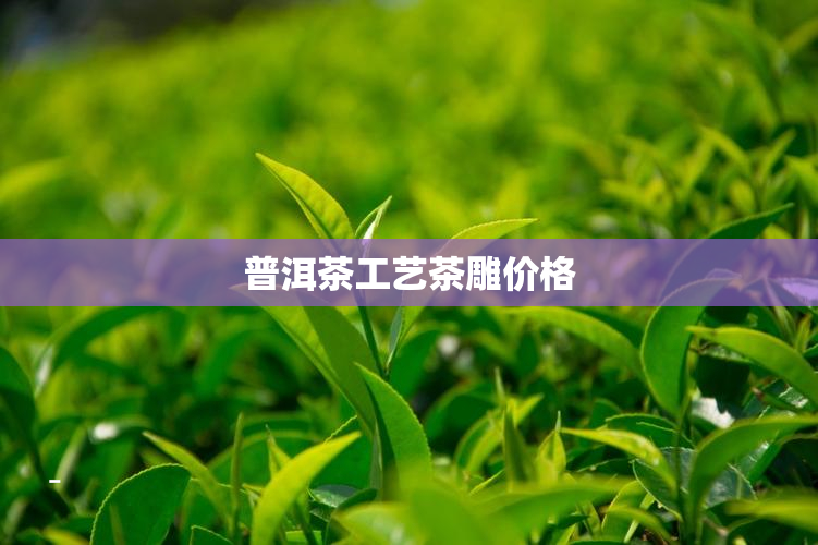 普洱茶工艺茶雕价格