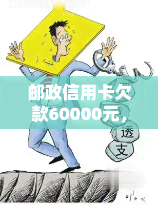 邮政信用卡欠款60000元，如何妥善处理并避免影响信用？