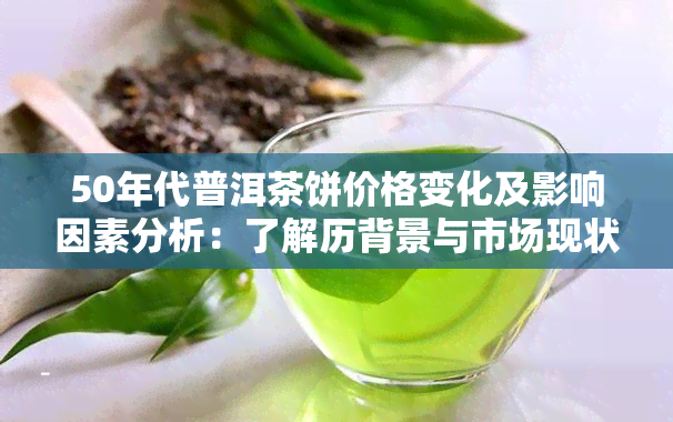 50年代普洱茶饼价格变化及影响因素分析：了解历背景与市场现状