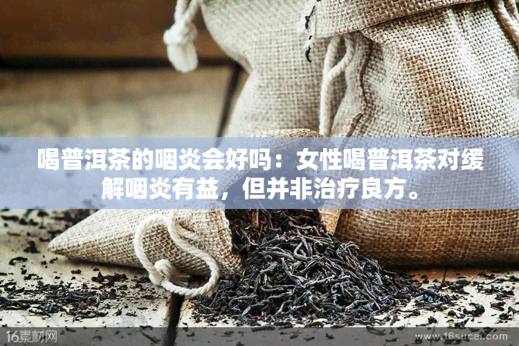 喝普洱茶的咽炎会好吗：女性喝普洱茶对缓解咽炎有益，但并非治疗良方。