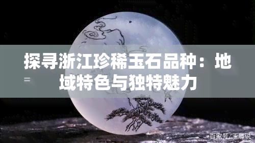 探寻浙江珍稀玉石品种：地域特色与独特魅力